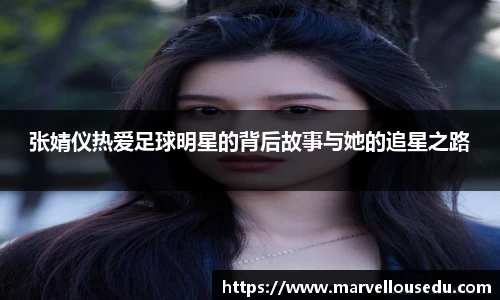 张婧仪热爱足球明星的背后故事与她的追星之路