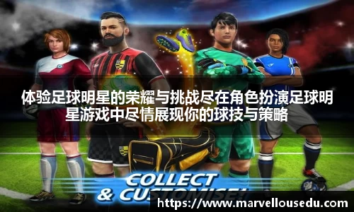 体验足球明星的荣耀与挑战尽在角色扮演足球明星游戏中尽情展现你的球技与策略